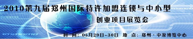 2010第九屆鄭州國際特許加盟連鎖與中小型創(chuàng)業(yè)項(xiàng)目展覽會