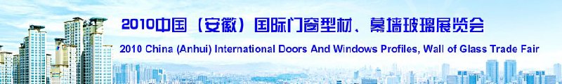 2010中國（安徽）國際門窗型材、幕墻玻璃展覽會(huì)(中國安徽國際城市建設(shè)博覽會(huì))