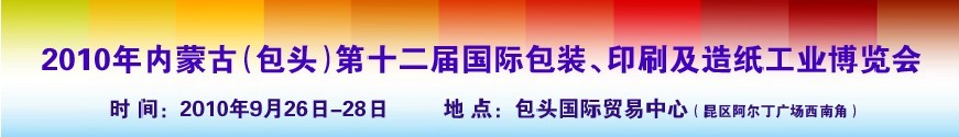 2010內(nèi)蒙古第十二屆國際包裝、印刷及造紙工業(yè)博覽會