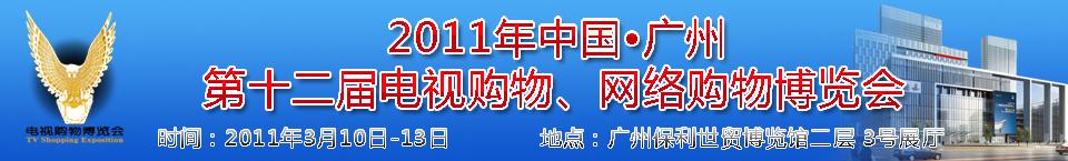 2011中國廣州第十二屆電視購物博覽會(huì)暨廣州第七屆網(wǎng)絡(luò)購物展覽會(huì)中國電視購物博覽會(huì)暨網(wǎng)絡(luò)購物展覽會(huì)