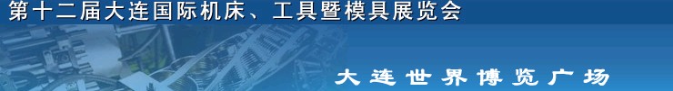 2011第十二屆大連國際機(jī)床展覽會、工具暨模具展覽會