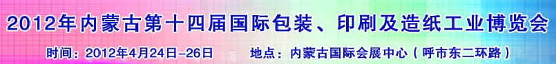 2012年第十四屆內(nèi)蒙古國際包裝、印刷及造紙工業(yè)博覽會