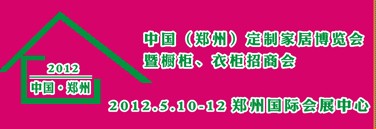 2012中國（鄭州）國際定制家居博覽會(huì)暨櫥柜、衣柜招商會(huì)