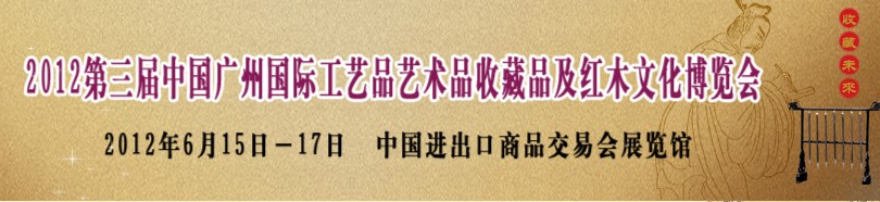 2012第三屆中國廣州國際工藝品藝術(shù)品收藏品及紅木文化博覽會