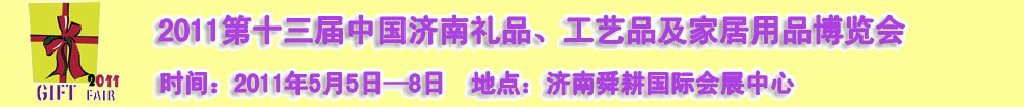2011第十三屆山東禮品、工藝品及家居用品（濟(jì)南）博覽會(huì)山東禮品、工藝品、家居用品（濟(jì)南）博覽會(huì)