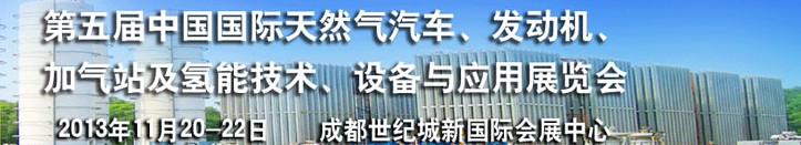 2013第五屆中國國際天然氣汽車、發(fā)動機、加氣站及氫能技術、設備與應用展覽會