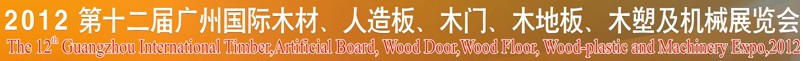 2012第十二屆廣州國際木材、人造板、木門、木地板、裝飾紙、木塑及機(jī)械展覽會