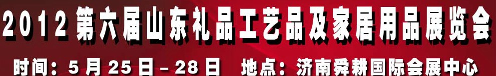 2012第六屆山東禮品、工藝品及家居用品（濟(jì)南）博覽會(huì)