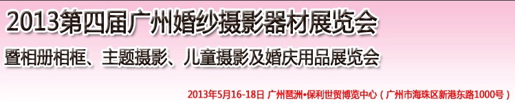 2013第四屆廣州婚紗攝影器件展覽會暨相冊相框、主題攝影及兒童攝影、婚慶用品展覽會