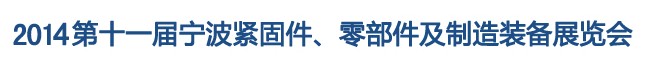 2014第11屆寧波緊固件、零部件及制造裝備展覽會