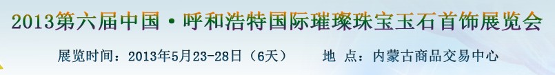 2013第六屆（呼和浩特）國際璀璨珠寶玉石首飾精品展