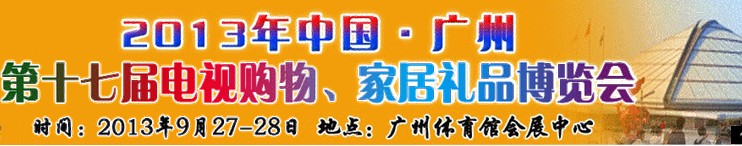 2013中國廣州第十七屆電視購物、家居禮品博覽會(huì)