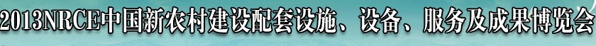 2013NRCE中國新農(nóng)村建設(shè)配套設(shè)施、設(shè)備、服務(wù)及成果博覽會