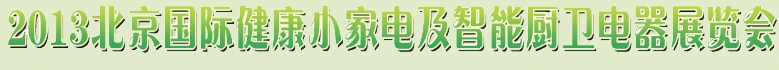 2013北京國際健康小家電及智能廚衛(wèi)電器展覽會