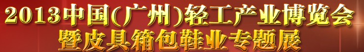 2013中國(guó)（廣州）輕工產(chǎn)業(yè)博覽會(huì)暨皮具、箱包、鞋業(yè)出口商品交易會(huì)