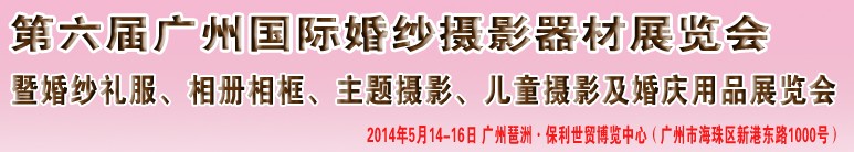 2014第六屆廣州婚紗攝影器件展覽會暨相冊相框、主題攝影及兒童攝影、婚慶用品展覽會