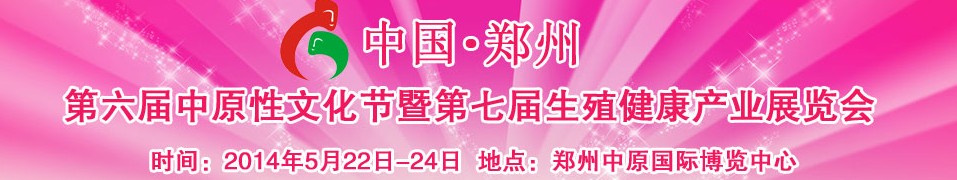 2014中國（鄭州）第六屆中原性文化節(jié)暨第七屆生殖健康產(chǎn)業(yè)展覽會