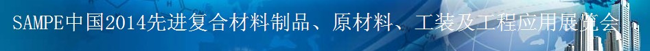 SAMPE 2014中國先進復合材料制品、原材料、工裝及工程應用展覽會