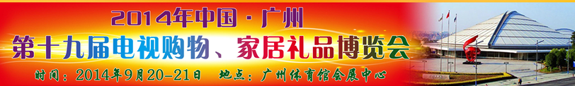 2014中國(guó)廣州第十九屆電視購(gòu)物、家居禮品博覽會(huì)