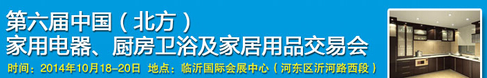 2014第六屆中國(北方)家用電器、廚房衛(wèi)浴及家居用品交易會