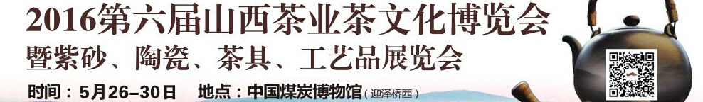 2016第六屆山西茶業(yè)茶文化博覽會(huì)暨紫砂、陶瓷、茶具、工藝品展覽會(huì)