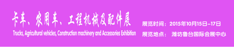 2015卡車、農(nóng)用車、工程機(jī)械及配件展------中國(濰坊）國際裝備制造業(yè)博覽會