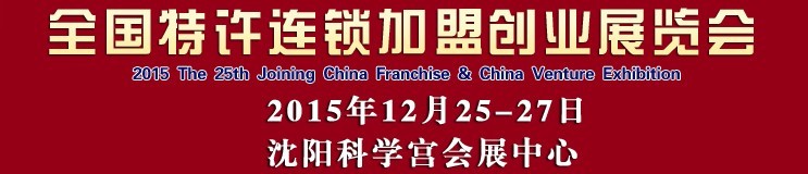 2015第25屆沈陽全國(guó)特許連鎖加盟創(chuàng)業(yè)項(xiàng)目博覽會(huì)