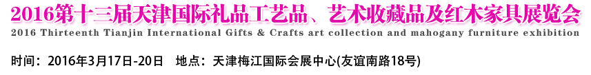 2016第十三屆天津國(guó)際工藝禮品、藝術(shù)收藏品及紅木家具展覽會(huì)