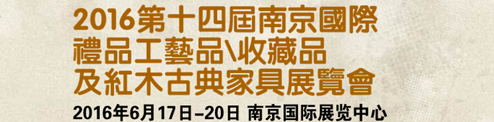 2016第十四屆南京國際禮品工藝品、藝術(shù)收藏品及紅木家具博覽會(huì)