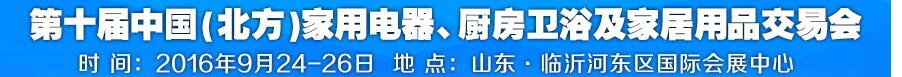 2016第十屆中國(北方)家用電器、廚房衛(wèi)浴及家居用品交易會(huì)