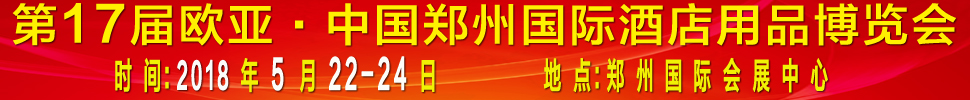 2018第17屆歐亞·中國鄭州國際酒店用品博覽會(huì)