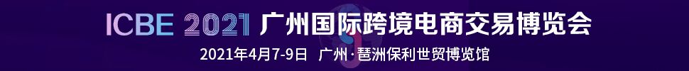 ICBE 2021廣州國(guó)際跨境電商交易博覽會(huì)