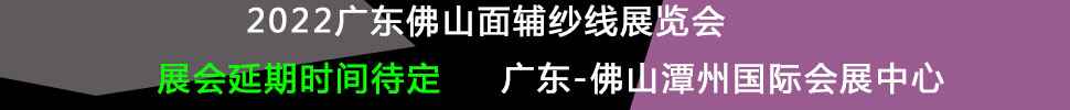 （延期）2022廣東（佛山）國際時尚服裝服飾供應(yīng)鏈博覽會暨2022廣東（佛山）國際紡織面輔料及紗線展